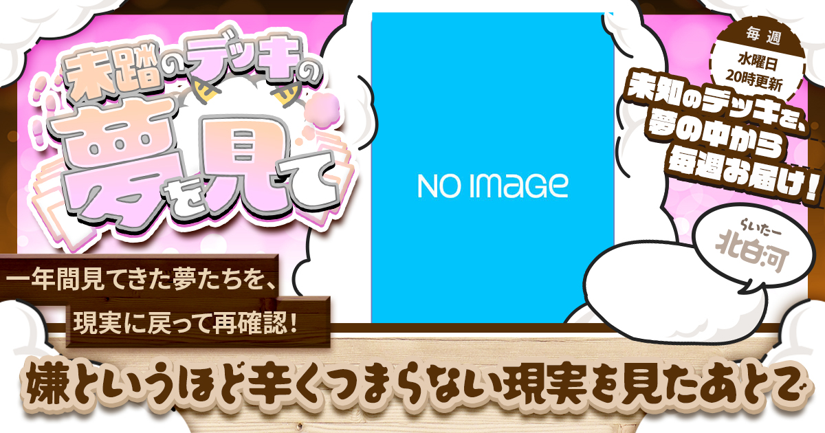 【未踏のデッキの夢を見て】第五十二夜：嫌というほど辛くつまらない現実を見たあとで